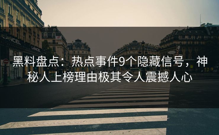 黑料盘点：热点事件9个隐藏信号，神秘人上榜理由极其令人震撼人心