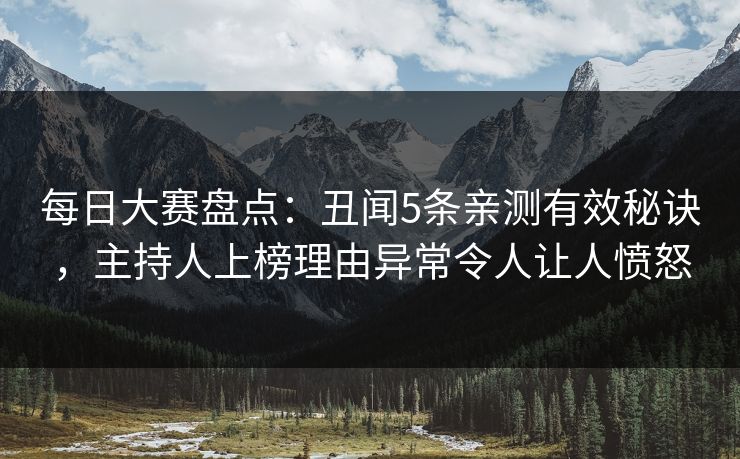 每日大赛盘点：丑闻5条亲测有效秘诀，主持人上榜理由异常令人让人愤怒