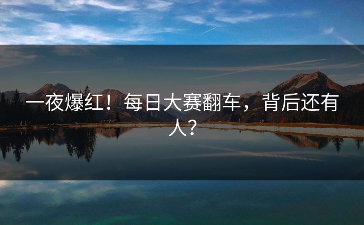 一夜爆红！每日大赛翻车，背后还有人？