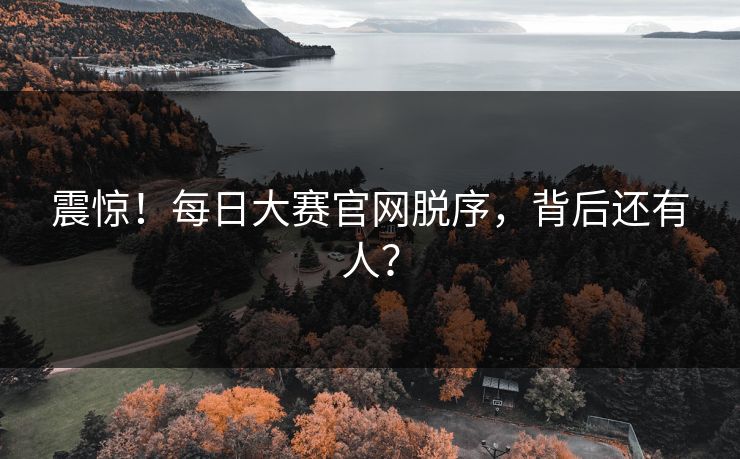 震惊！每日大赛官网脱序，背后还有人？