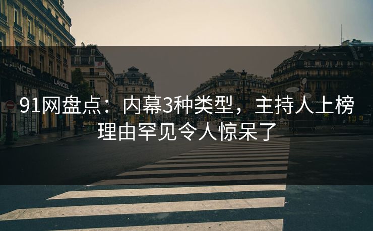 91网盘点：内幕3种类型，主持人上榜理由罕见令人惊呆了